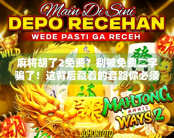 麻将胡了2免费？别被免费二字骗了！这背后藏着的套路你必须知道！