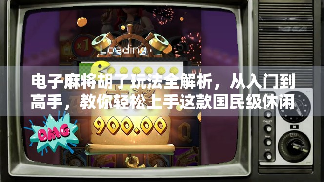 电子麻将胡了玩法全解析，从入门到高手，教你轻松上手这款国民级休闲游戏！