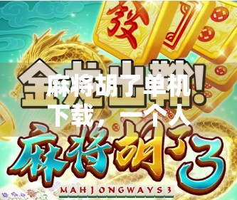 麻将胡了单机下载，一个人也能玩得爽的休闲神器，你还在等什么？