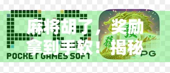 麻将胡了，奖励拿到手软！揭秘麻将胡了活动背后的流量密码与玩家狂欢