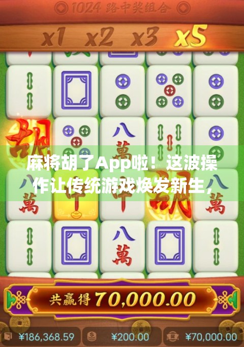 麻将胡了App啦！这波操作让传统游戏焕发新生，年轻人也爱上了搓麻！