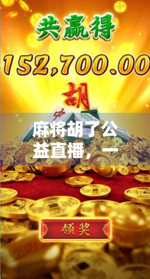 麻将胡了公益直播，一场全民参与的温暖牌局