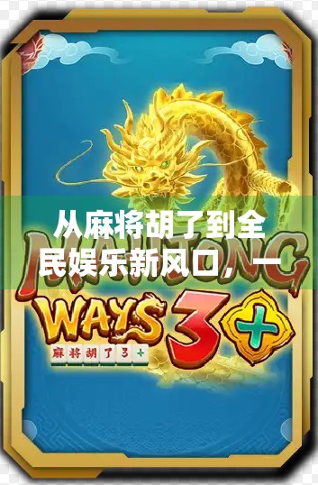 从麻将胡了到全民娱乐新风口，一个网站游戏如何撬动亿万用户的注意力经济？