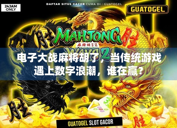 电子大战麻将胡了,当传统游戏遇上数字浪潮,谁在赢? 电子大战麻将胡了,当传统游戏遇上数字浪潮,谁在赢?