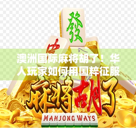 澳洲国际麻将胡了！华人玩家如何用国粹征服大洋洲？