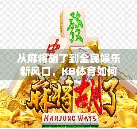 从麻将胡了到全民娱乐新风口，KB体育如何用算法重构社交游戏体验？