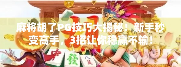 麻将胡了PG技巧大揭秘！新手秒变高手，3招让你稳赢不输！