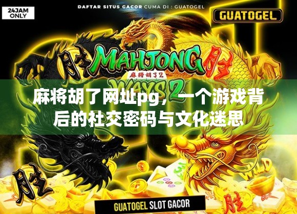 麻将胡了网址pg，一个游戏背后的社交密码与文化迷思