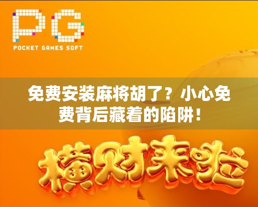免费安装麻将胡了？小心免费背后藏着的陷阱！