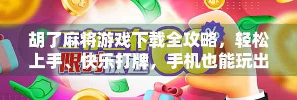 胡了麻将游戏下载全攻略，轻松上手、快乐打牌，手机也能玩出国粹新花样！