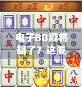电子BB麻将胡了？这波科技+传统的碰撞，真的让老祖宗的智慧焕发新生！