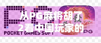 从PG麻将胡了2看中国玩家的社交新需求，不只是游戏，更是情感连接