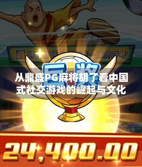 从鼎盛PG麻将胡了看中国式社交游戏的崛起与文化密码