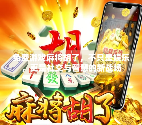 免费游戏麻将胡了，不只是娱乐，更是社交与智慧的新战场