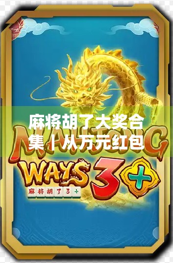 麻将胡了大奖合集｜从万元红包到豪车大奖，这些胡牌奇迹你见过几个？