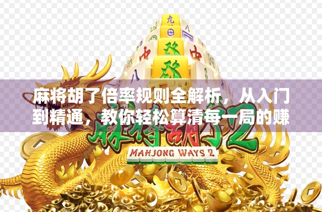麻将胡了倍率规则全解析，从入门到精通，教你轻松算清每一局的赚与亏