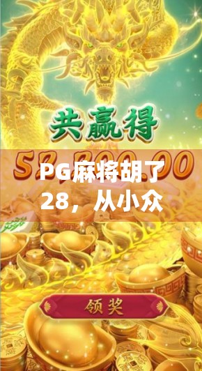 PG麻将胡了28,从小众游戏到现象级爆款,它如何掀起全民牌桌热潮?