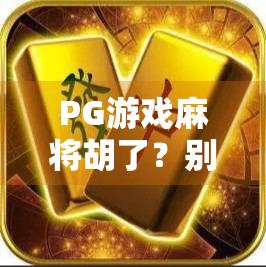 PG游戏麻将胡了？别急，先看清这几点再上桌！
