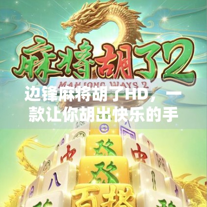 边锋麻将胡了HD，一款让你胡出快乐的手机麻将新体验！