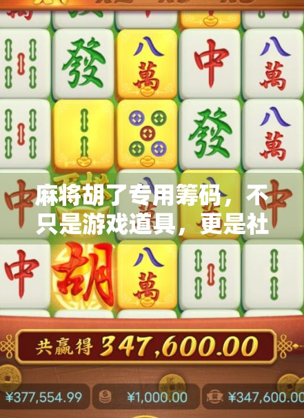 麻将胡了专用筹码，不只是游戏道具，更是社交货币与情感载体