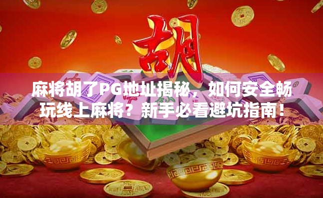麻将胡了PG地址揭秘，如何安全畅玩线上麻将？新手必看避坑指南！
