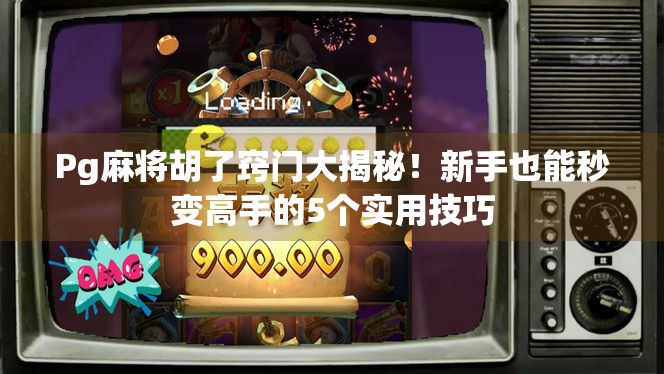 Pg麻将胡了窍门大揭秘！新手也能秒变高手的5个实用技巧