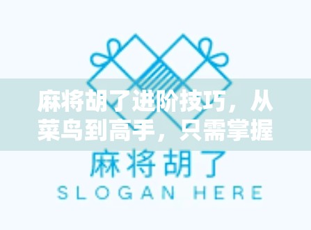 麻将胡了进阶技巧，从菜鸟到高手，只需掌握这5个关键策略！