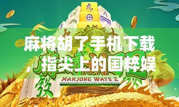 麻将胡了手机下载，指尖上的国粹娱乐，如何让你随时随地胡出快乐？