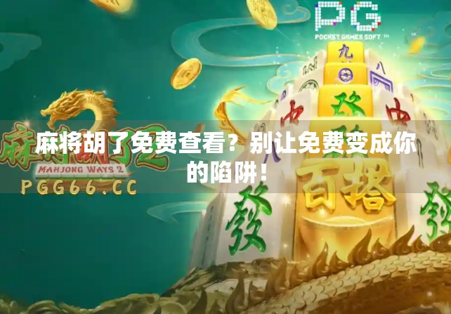 麻将胡了免费查看？别让免费变成你的陷阱！