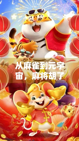 从麻雀到元宇宙，麻将胡了虚拟游戏如何重塑中国人的社交与娱乐新方式？