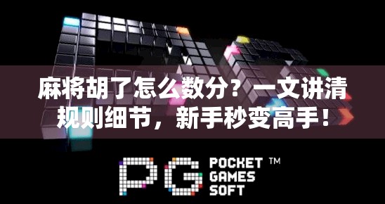 麻将胡了怎么数分？一文讲清规则细节，新手秒变高手！