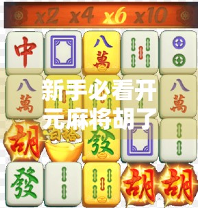 新手必看开元麻将胡了下载全攻略，从安装到上手，轻松玩转正宗国粹！