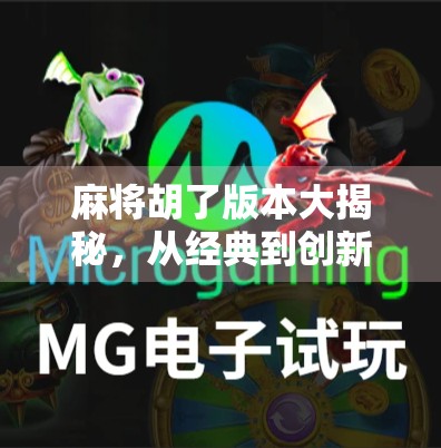 麻将胡了版本大揭秘，从经典到创新，谁才是你心中的牌桌王者？