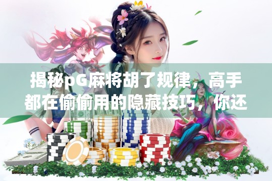 揭秘pG麻将胡了规律，高手都在偷偷用的隐藏技巧，你还在靠运气？