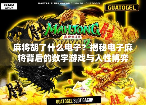 麻将胡了什么电子？揭秘电子麻将背后的数字游戏与人性博弈