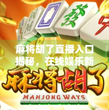麻将胡了直播入口揭秘，在线娱乐新风口，你真的懂它的玩法吗？