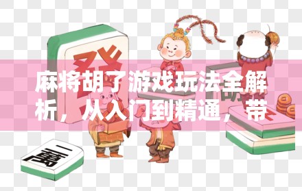 麻将胡了游戏玩法全解析，从入门到精通，带你玩转中国国粹！