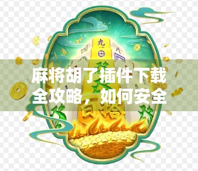 麻将胡了插件下载全攻略，如何安全使用？这些坑你一定要避开！