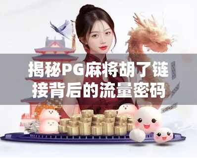 揭秘PG麻将胡了链接背后的流量密码，为何它能火遍全网？