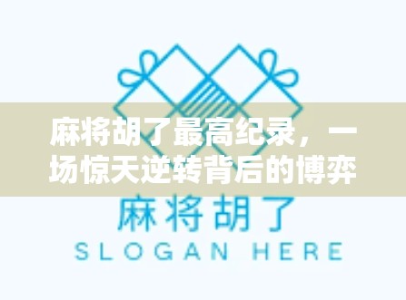 麻将胡了最高纪录，一场惊天逆转背后的博弈智慧与人性考验