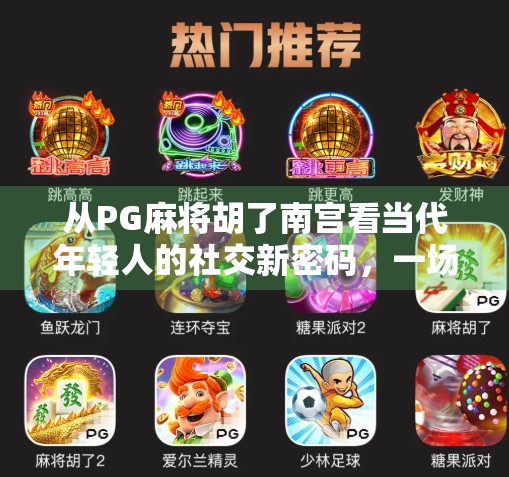 从PG麻将胡了南宫看当代年轻人的社交新密码，一场线上牌局背后的群体情绪共振