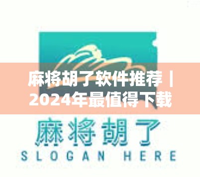 麻将胡了软件推荐｜2024年最值得下载的5款手机麻将游戏，真实体验+避坑指南！