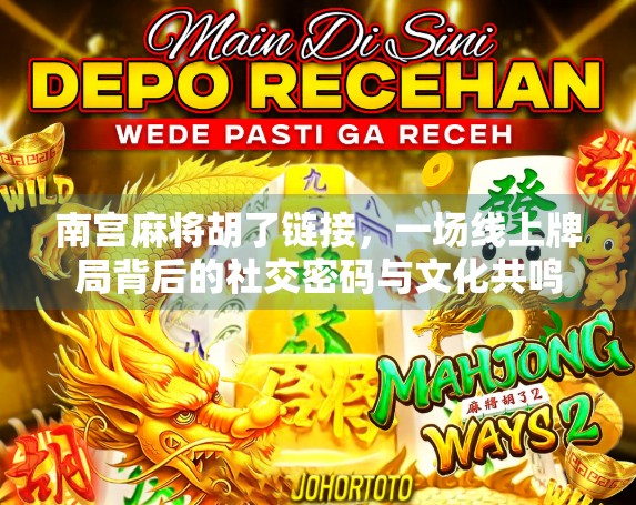 南宫麻将胡了链接，一场线上牌局背后的社交密码与文化共鸣