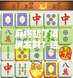 麻将胡了满屏发财?这背后藏着的不只是运气,还有人性的博弈! 麻将胡了满屏发财?这背后藏着的不只是运气,还有人性的博弈!