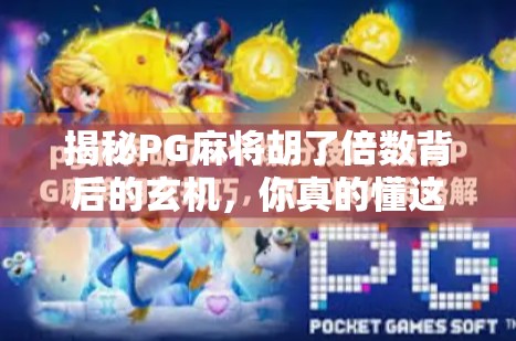 揭秘PG麻将胡了倍数背后的玄机，你真的懂这游戏的财富密码吗？