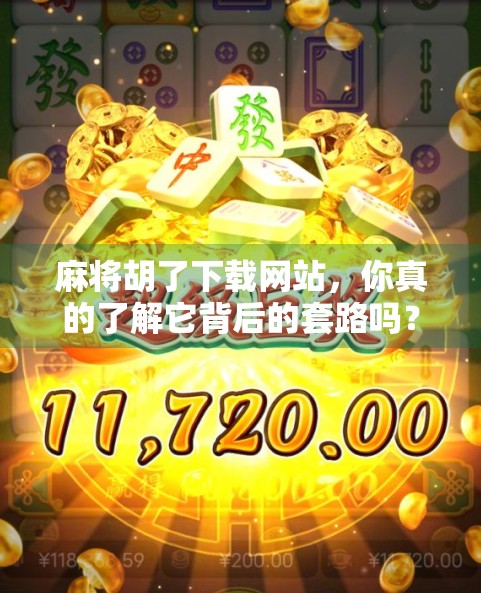 麻将胡了下载网站,你真的了解它背后的套路吗?