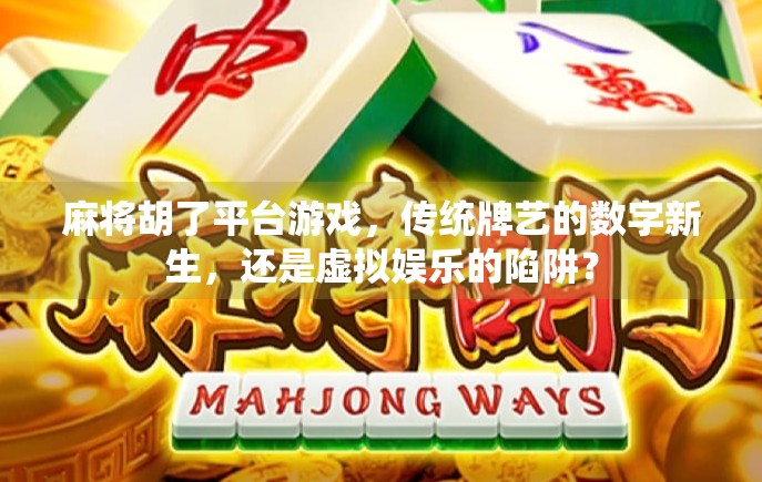 麻将胡了平台游戏，传统牌艺的数字新生，还是虚拟娱乐的陷阱？