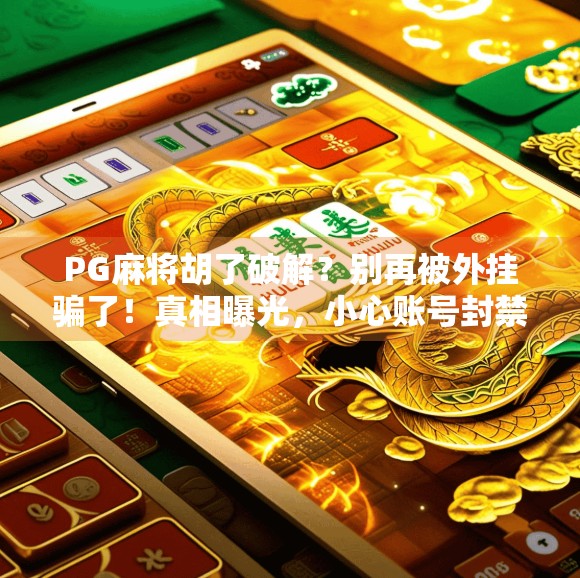 PG麻将胡了破解？别再被外挂骗了！真相曝光，小心账号封禁！