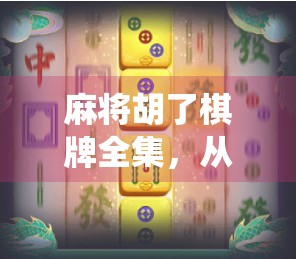 麻将胡了棋牌全集，从传统牌局到数字娱乐的百年蝶变