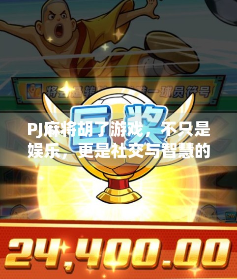 PJ麻将胡了游戏,不只是娱乐,更是社交与智慧的博弈场